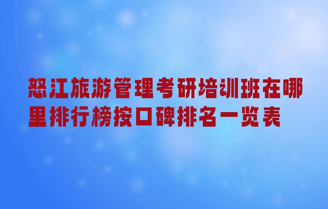 怒江旅游管理考研培训班在哪里排行榜按口碑排名一览表