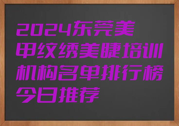 2024东莞美甲纹绣美睫培训机构名单排行榜今日推荐