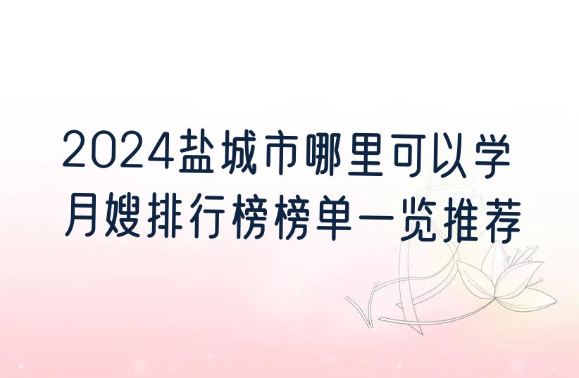 2024盐城市哪里可以学月嫂排行榜榜单一览推荐