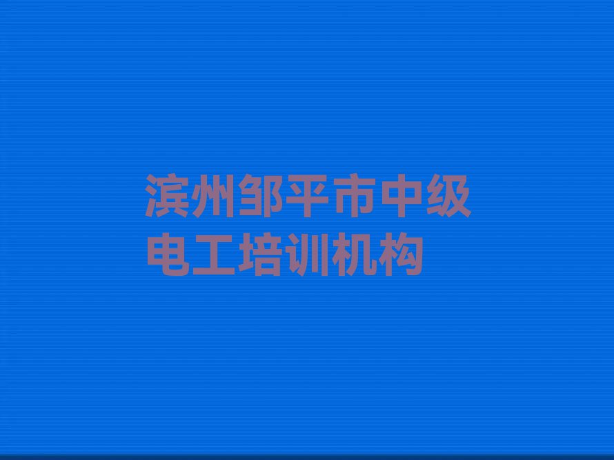 2024滨州中级电工培训学校名单排行榜今日推荐