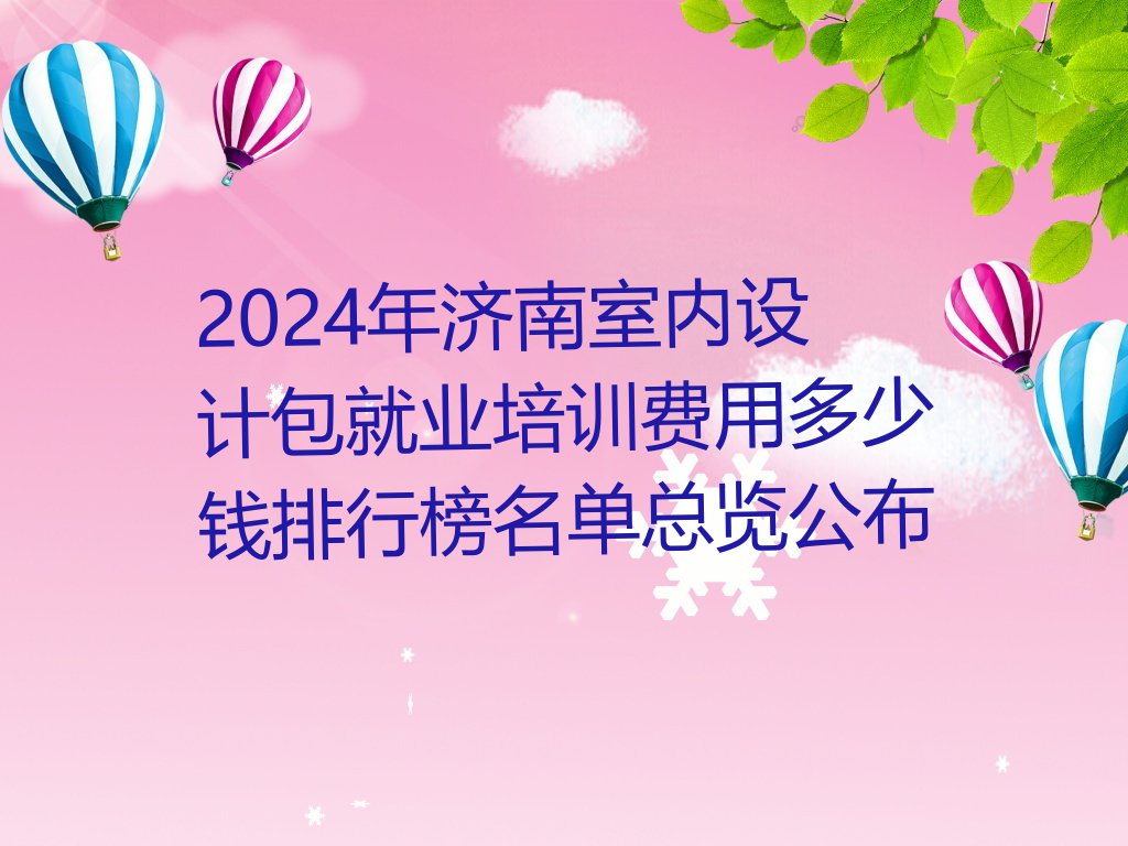 2024年济南室内设计包就业培训费用多少钱排行榜名单总览公布