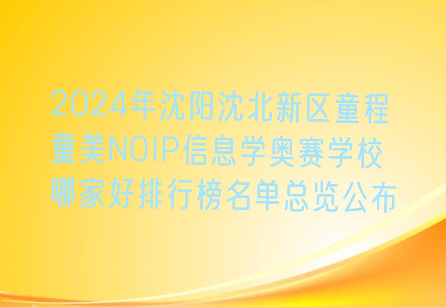 2024年沈阳沈北新区童程童美NOIP信息学奥赛学校哪家好排行榜名单总览公布