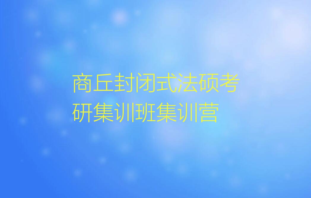 2024年商丘睢阳区附近法硕考研集训班培训班排行榜名单总览公布