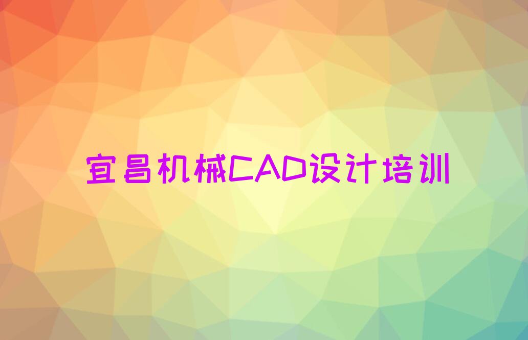 宜昌机械CAD设计学校价位名单排行榜今日推荐