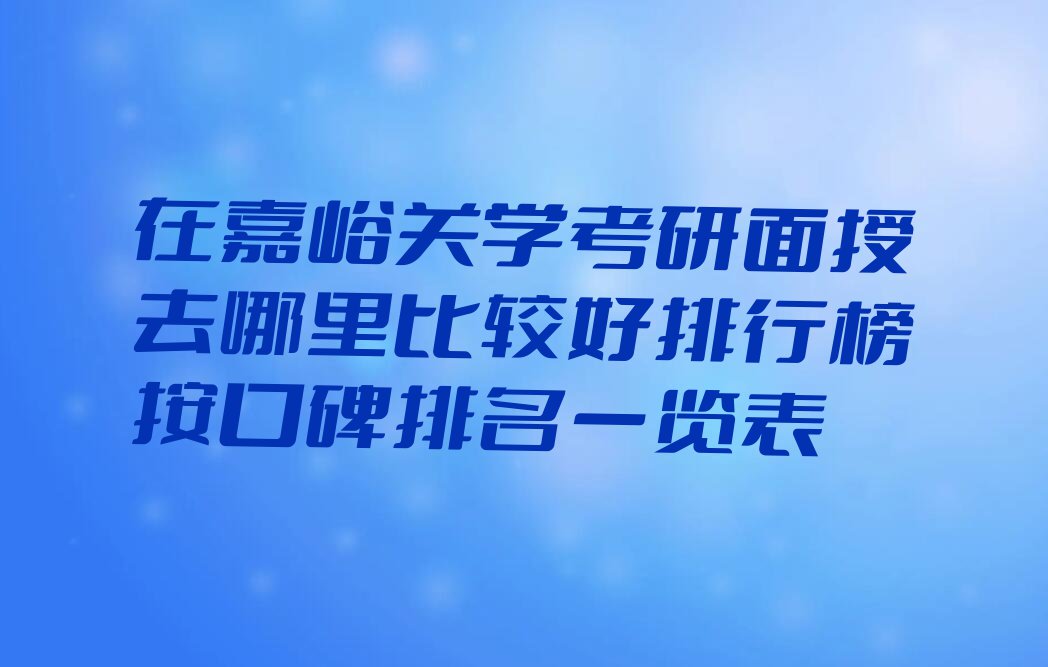 在嘉峪关学考研面授去哪里比较好排行榜按口碑排名一览表