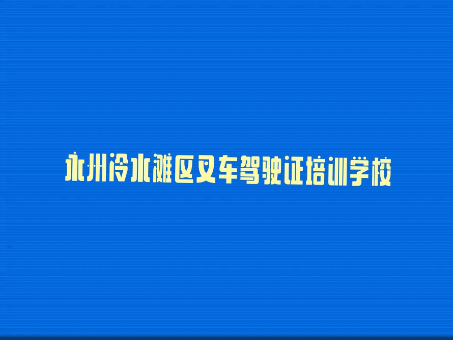 2024永州叉车驾驶证学习排行榜榜单一览推荐