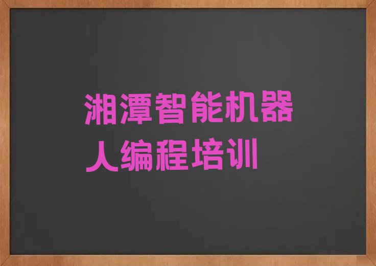 湘潭岳塘区霞城街道智能机器人编程培训班价格多少排行榜按口碑排名一览表