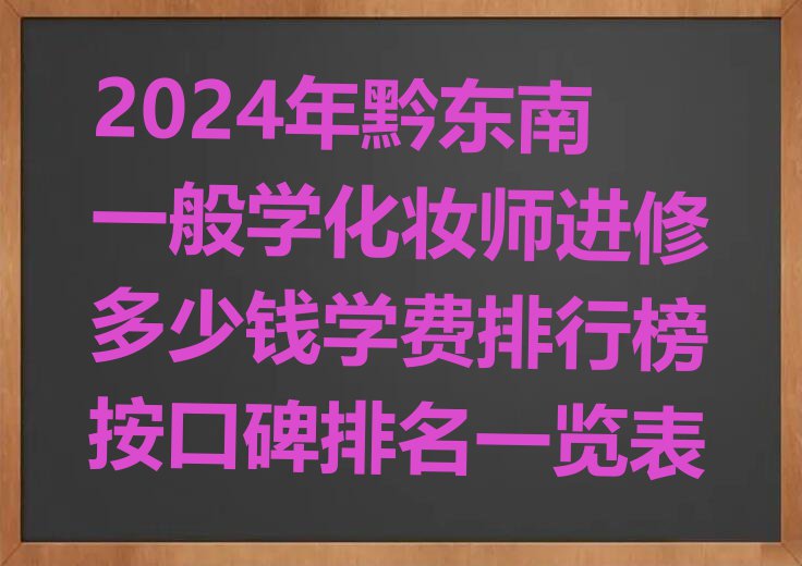 2024年黔东南一般学化妆师进修多少钱学费排行榜按口碑排名一览表