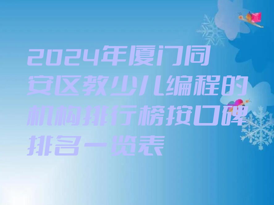 2024年厦门同安区教少儿编程的机构排行榜按口碑排名一览表