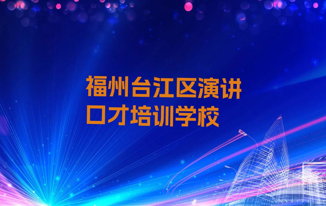 福州洋中街道十大演讲口才培训班排名排行榜按口碑排名一览表