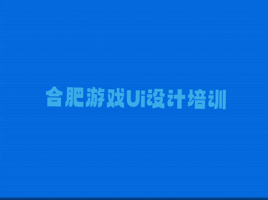 合肥包河区学游戏Ui设计排行榜榜单一览推荐