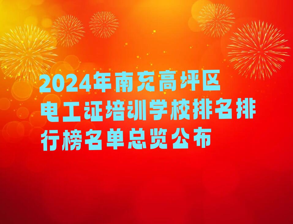 2024年南充高坪区电工证培训学校排名排行榜名单总览公布