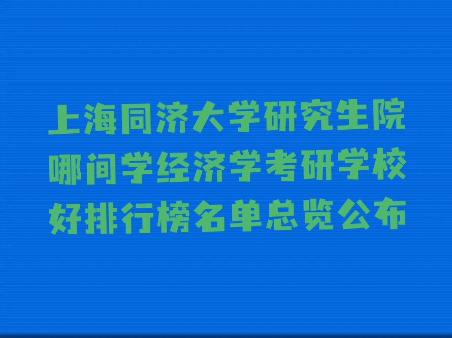 上海同济大学研究生院哪间学经济学考研学校好排行榜名单总览公布