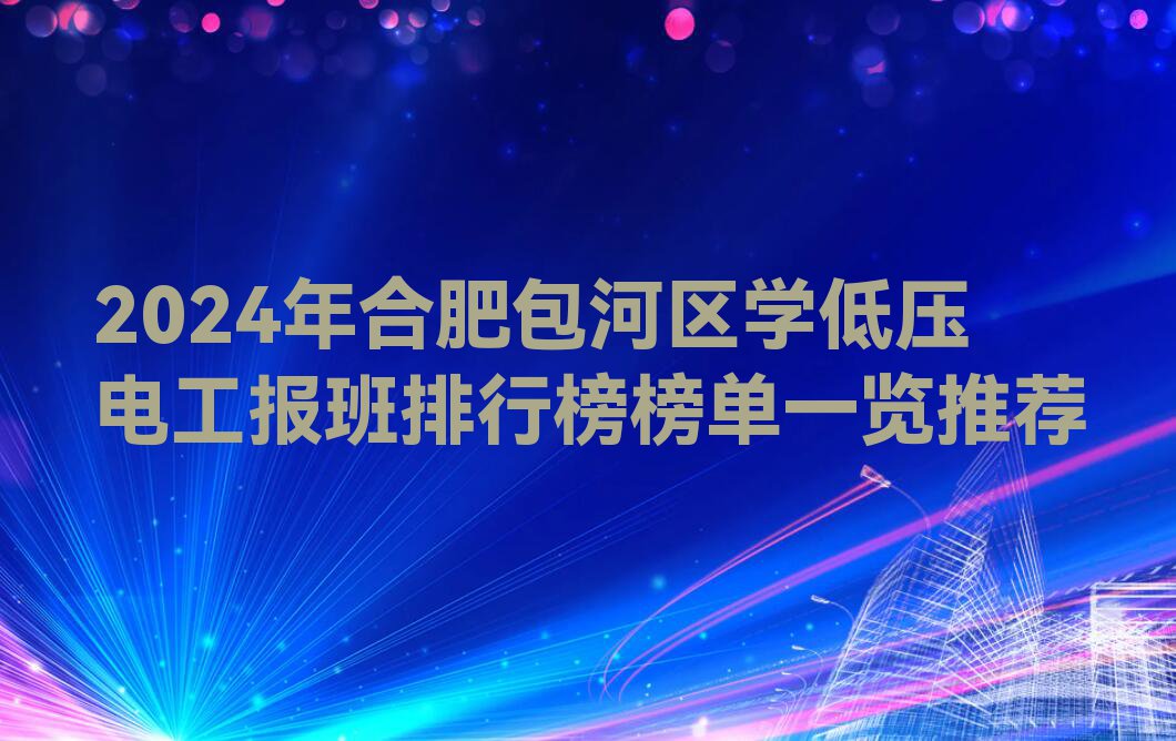 2024年合肥包河区学低压电工报班排行榜榜单一览推荐