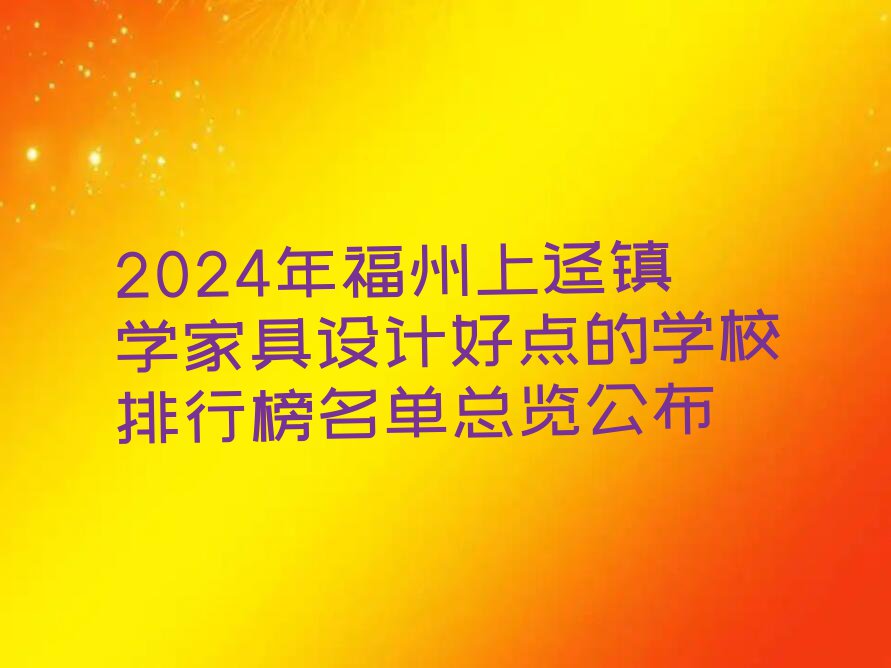 2024年福州上迳镇学家具设计好点的学校排行榜名单总览公布