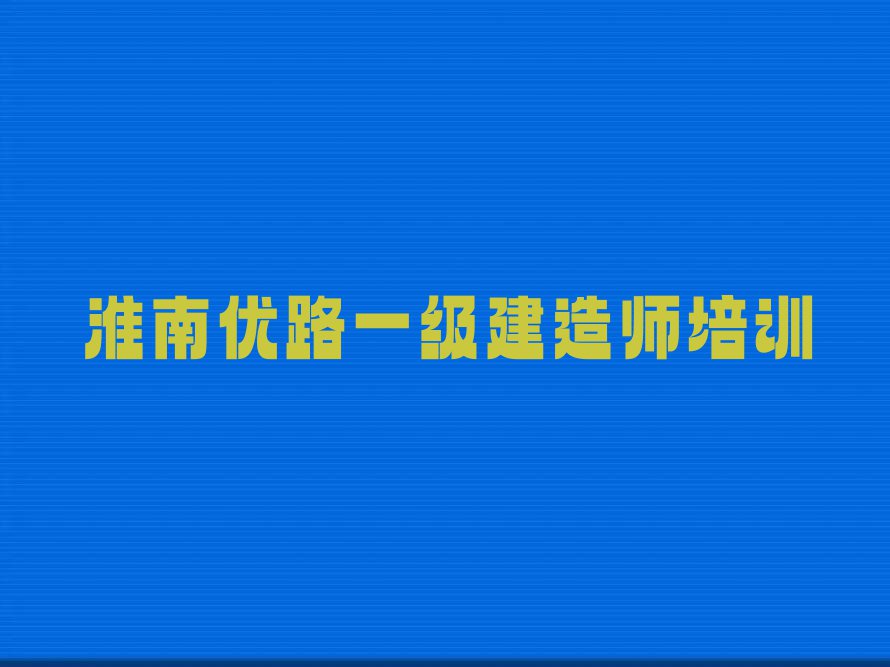 2024年淮南蔡家岗街道学一级建造师到哪里排行榜榜单一览推荐