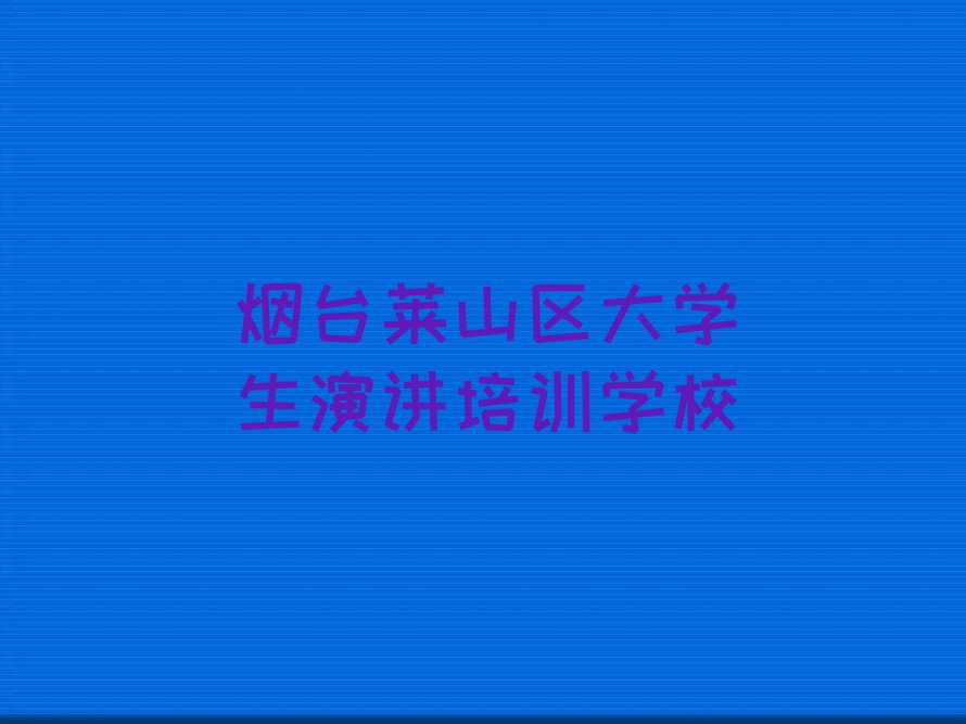 2024烟台莱山区专业大学生演讲培训机构,烟台莱山区专业大学生演讲培训机构