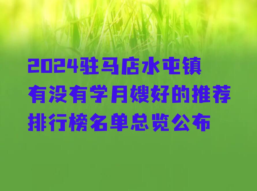 2024驻马店水屯镇有没有学月嫂好的推荐排行榜名单总览公布