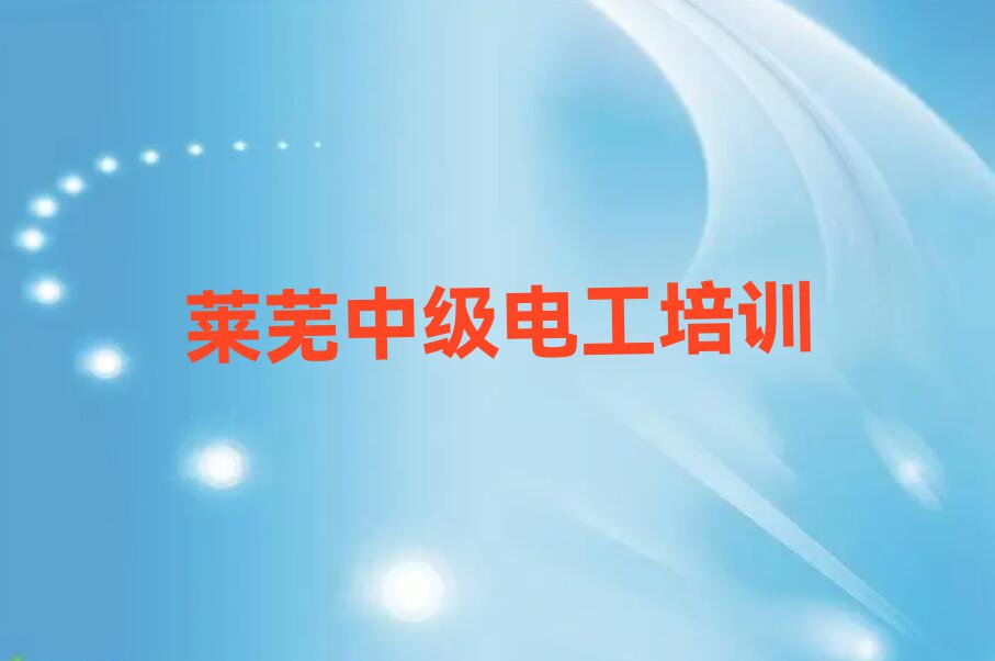 2024年莱芜莱城区学中级电工哪里好排行榜名单总览公布