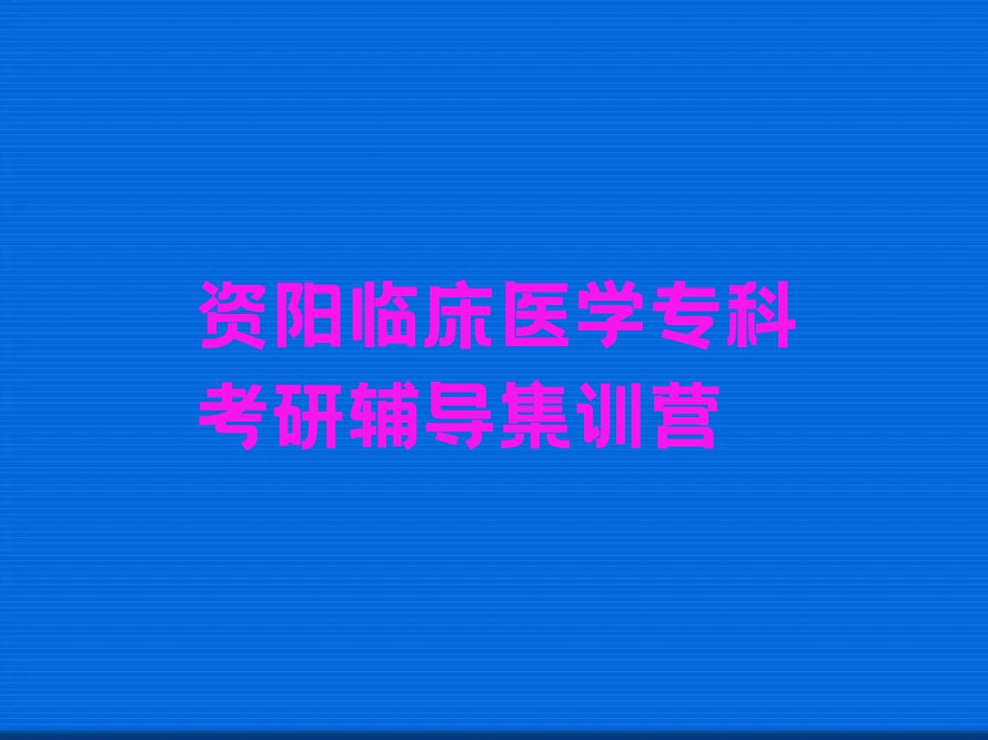 临床医学专科考研培训资阳丰裕镇排行榜名单总览公布