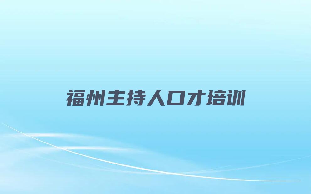 有没有好的福州温泉街道主持人口才培训机构推荐排行榜按口碑排名一览表