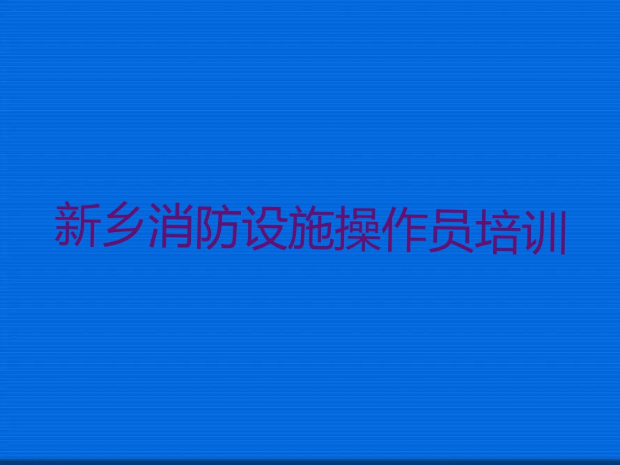 2024年新乡优路学消防设施操作员在哪里排行榜榜单一览推荐