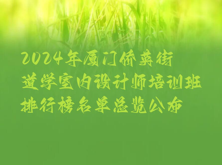 2024年厦门侨英街道学室内设计师培训班排行榜名单总览公布