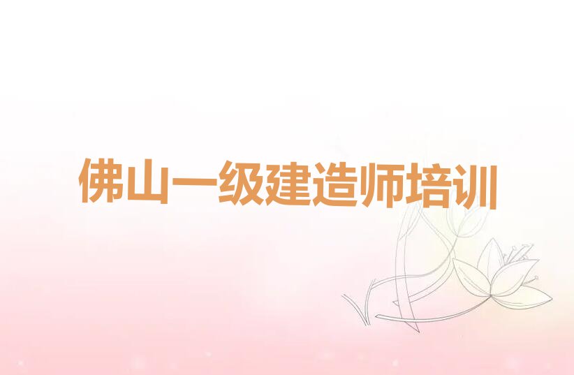 2024年佛山教一级建造师的学校排行榜按口碑排名一览表