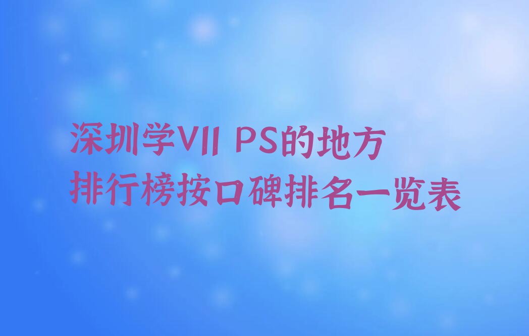 深圳学V11 PS的地方排行榜按口碑排名一览表