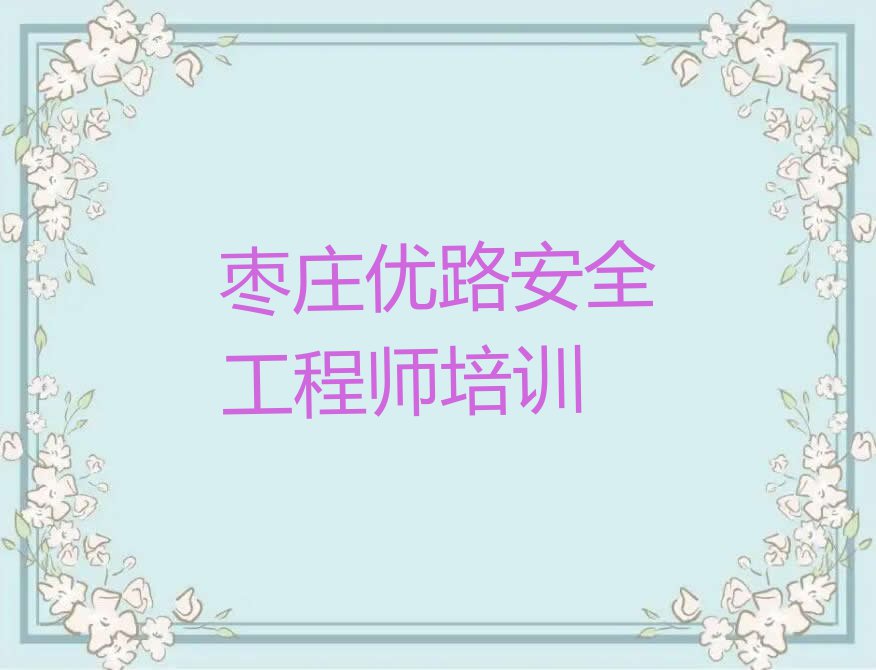 2024枣庄薛城区安全工程师培训机构名单排行榜今日推荐