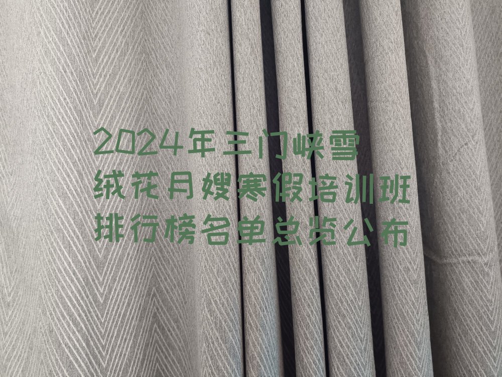 2024年三门峡雪绒花月嫂寒假培训班排行榜名单总览公布