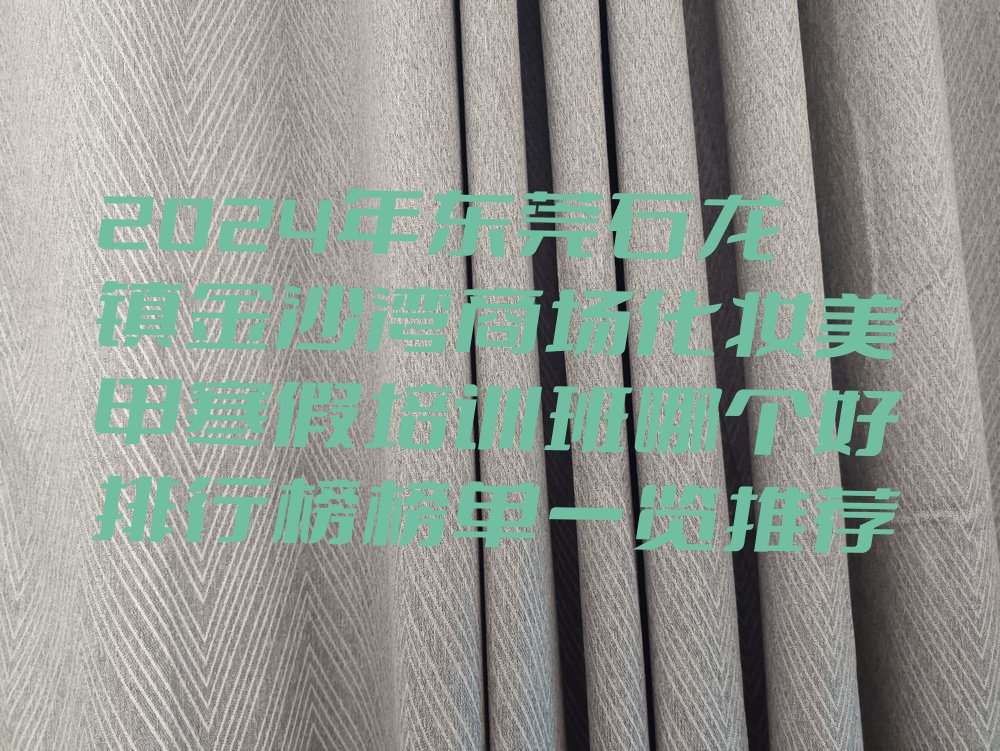 2024年东莞石龙镇金沙湾商场化妆美甲寒假培训班哪个好排行榜榜单一览推荐