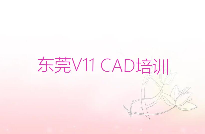 2024年东莞哪里有学V11 CAD的排行榜榜单一览推荐