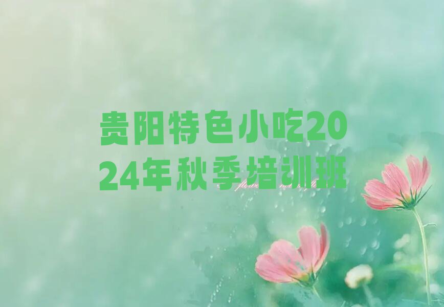 贵阳特色小吃2024年秋季培训班