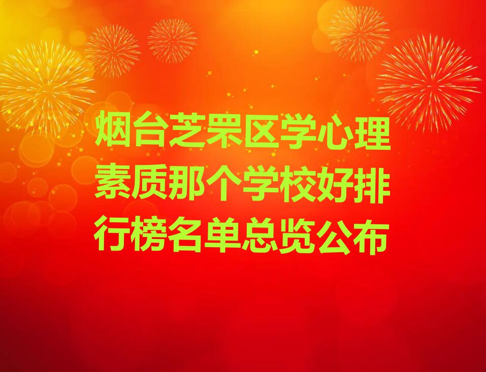 烟台芝罘区学心理素质那个学校好排行榜名单总览公布