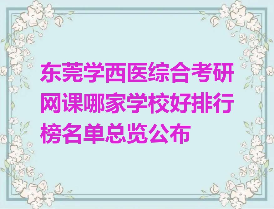 东莞学西医综合考研网课哪家学校好排行榜名单总览公布