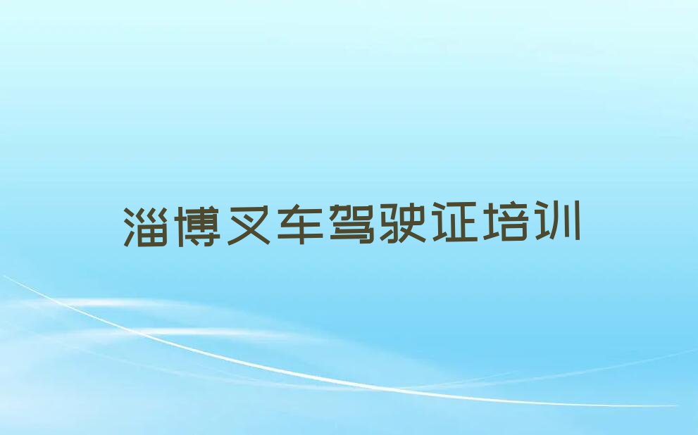 淄博科苑街道叉车驾驶证培训学费一般多少排行榜按口碑排名一览表