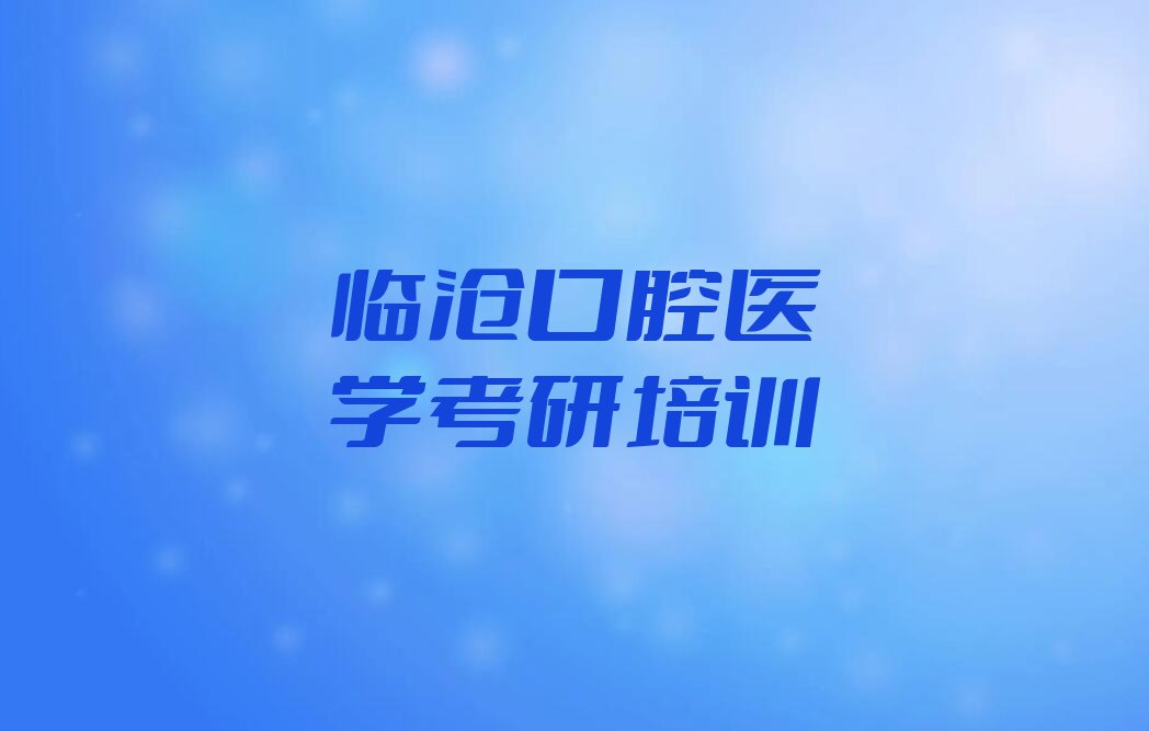 2024年临沧附近口腔医学考研速成班排行榜榜单一览推荐