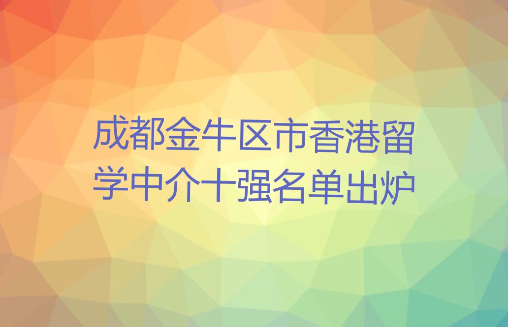 成都金牛区市香港留学中介十强名单出炉