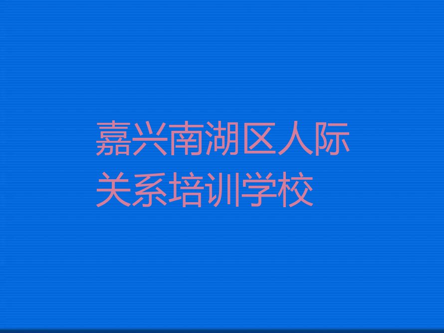 2024年嘉兴南湖区人际关系哪个学校好排行榜名单总览公布