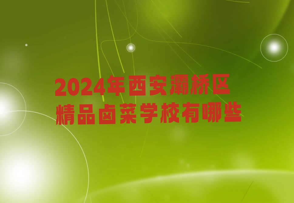 2024年西安灞桥区精品卤菜学校有哪些