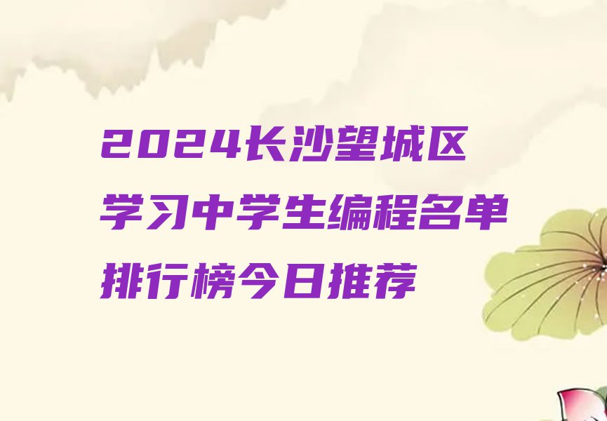 2024长沙望城区学习中学生编程名单排行榜今日推荐