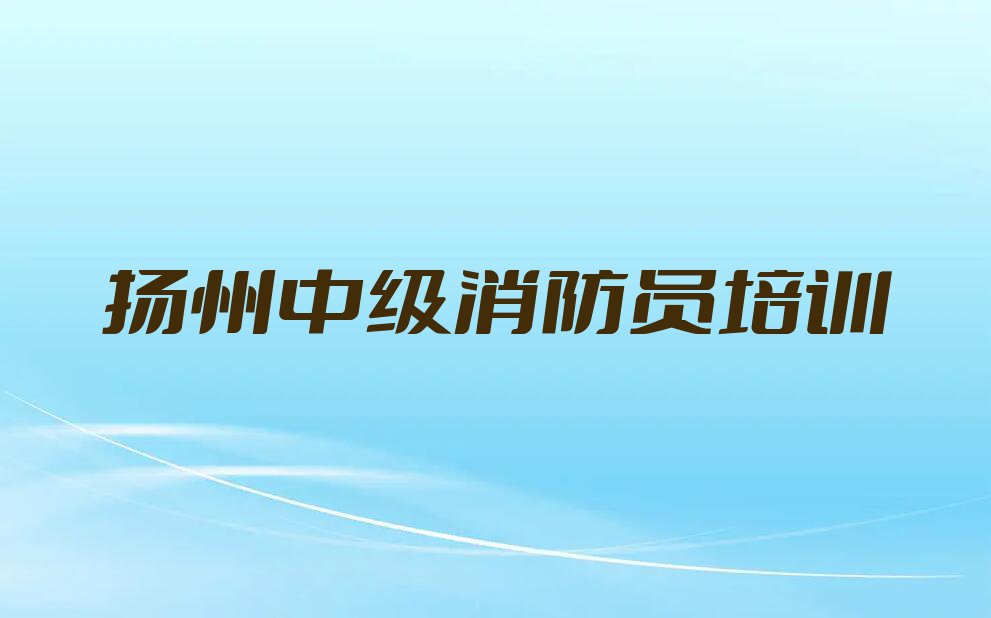 2024年扬州江都区学中级消防员哪家学校好排行榜榜单一览推荐