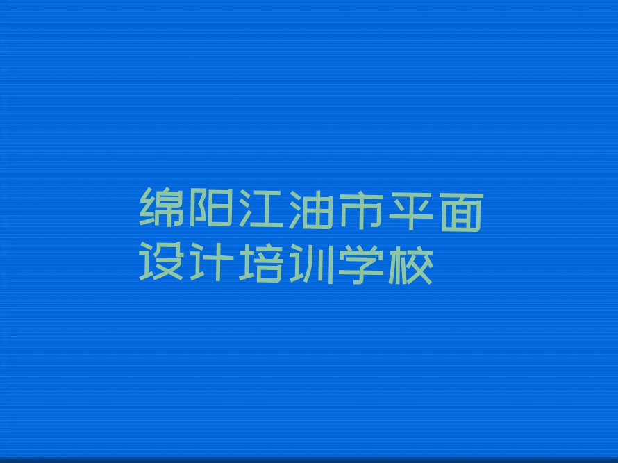 2024年绵阳贯山镇附近平面设计培训班学费排行榜名单总览公布