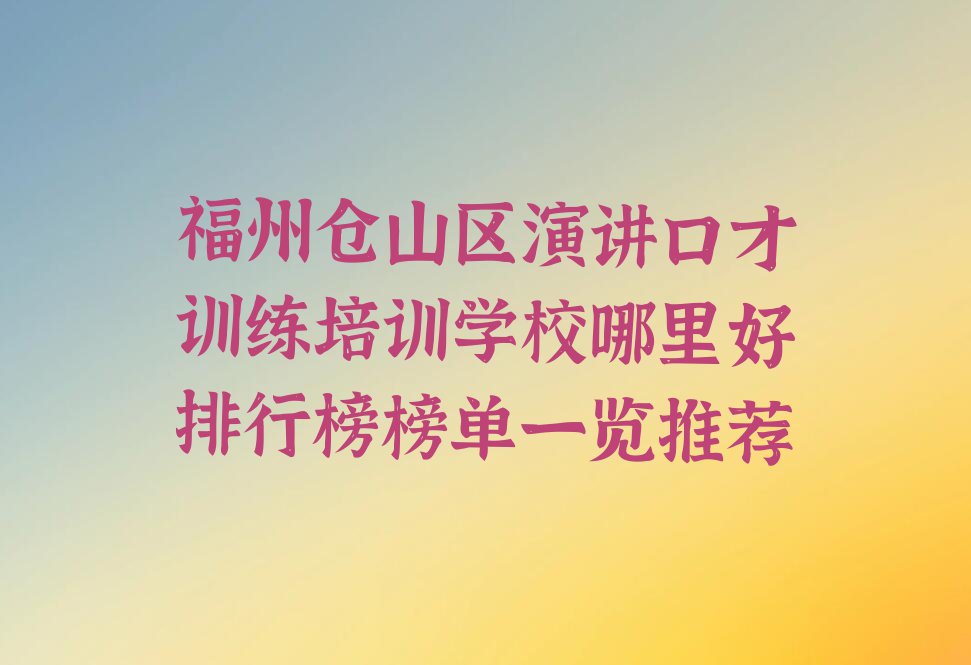 福州仓山区演讲口才训练培训学校哪里好排行榜榜单一览推荐