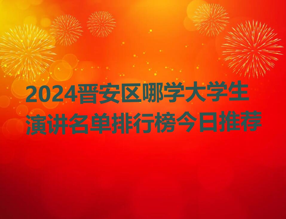 2024晋安区哪学大学生演讲名单排行榜今日推荐