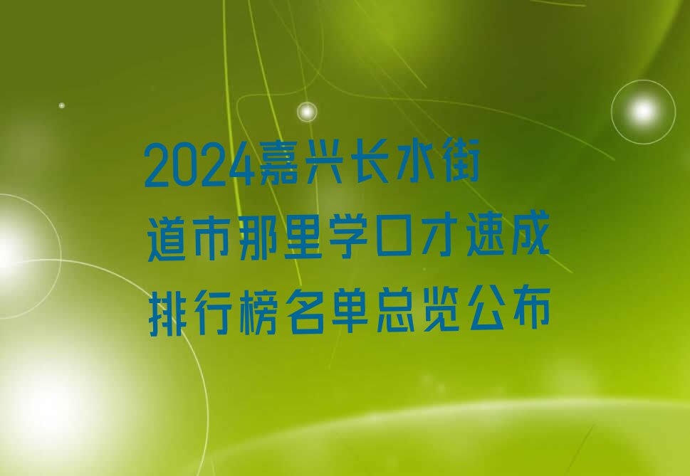 2024嘉兴长水街道市那里学口才速成排行榜名单总览公布