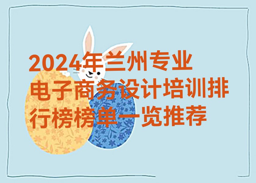 2024年兰州专业电子商务设计培训排行榜榜单一览推荐