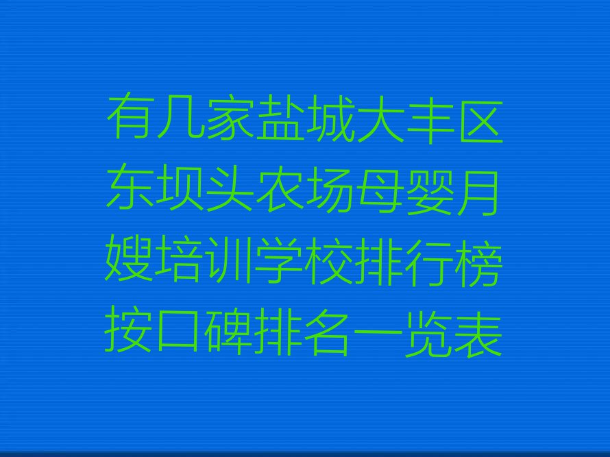 有几家盐城大丰区东坝头农场母婴月嫂培训学校排行榜按口碑排名一览表