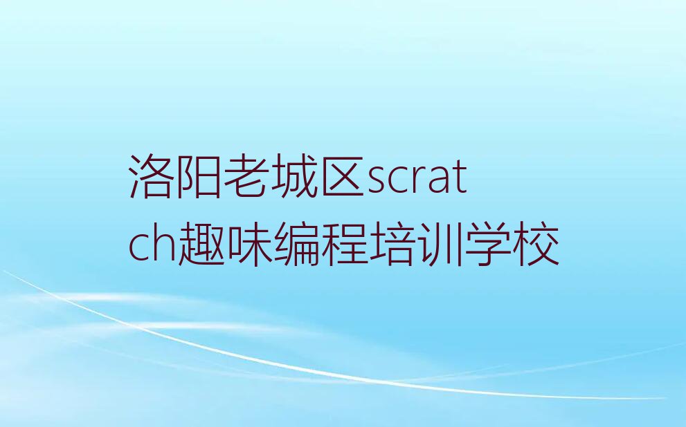 2024洛阳西关街道scratch趣味编程班排行榜名单总览公布